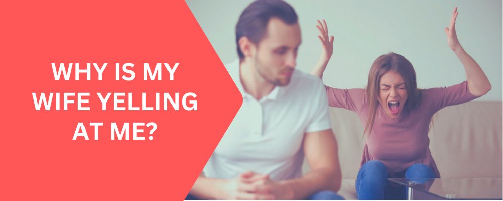 Why is My Wife Yelling at Me? Causes, Impact, and Solutions